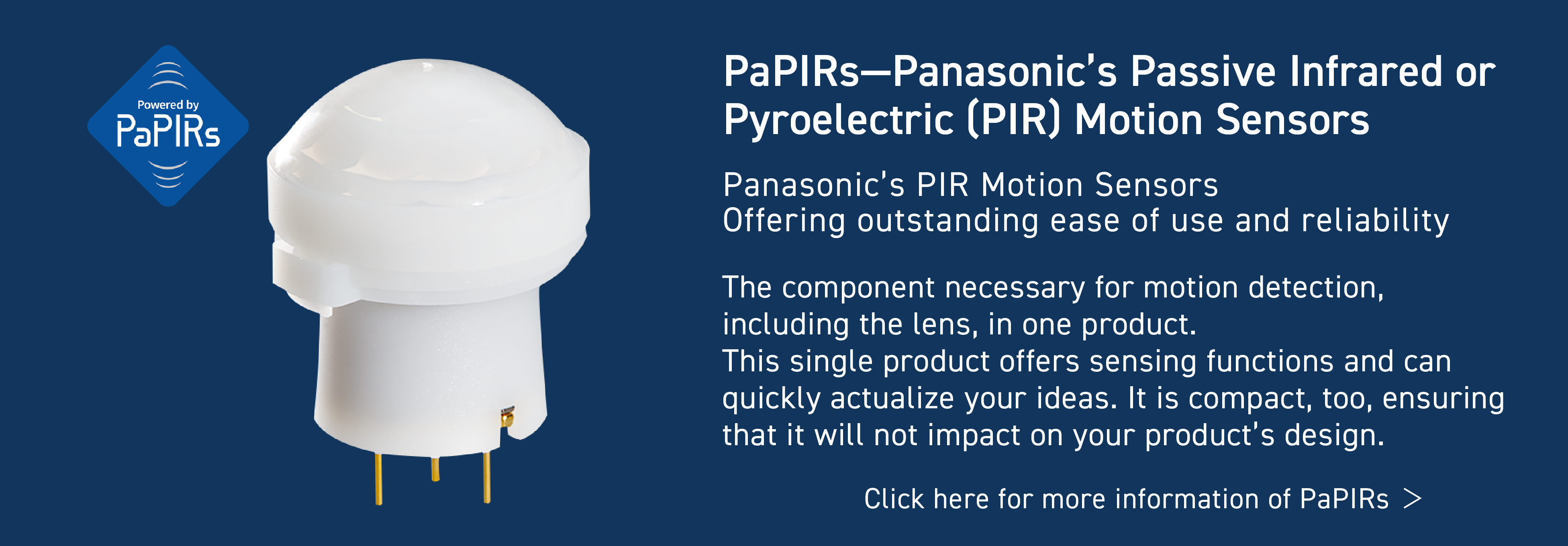 PaPIRs-Panasonic's Passive Infrared or Pyroelectric (PIR)  Motion Sensors, Panasonic's PIR  Motion Sensors Offering outstanding ease of use and reliability