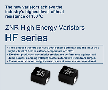 The new varistors achieve the industry's highest level of heat resistance of 150 ℃　ZNR High Energy Varistors HF series .Click here more details.