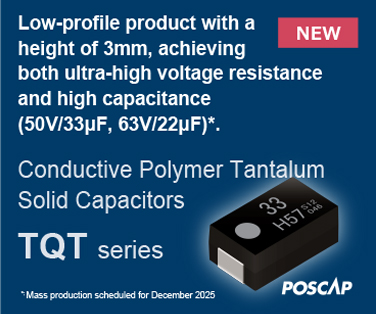 Low-profile product with a height of 3mm, achieving both ultra-high voltage resistance and high capacitance (50V/33μF, 63V/22μF)*. Conductive Polymer Tantalum Solid Capacitors. Mass production scheduled for December 2025. Click here more details.